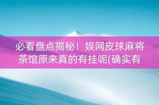 必看盘点揭秘！娱网皮球麻将茶馆原来真的有挂呢(确实有挂)