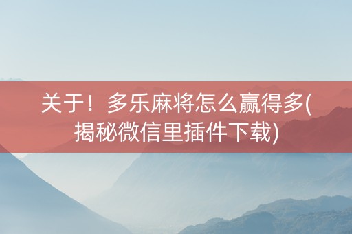 关于！多乐麻将怎么赢得多(揭秘微信里插件下载)