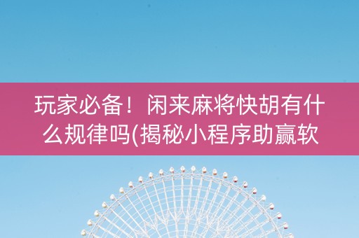 玩家必备！闲来麻将快胡有什么规律吗(揭秘小程序助赢软件)