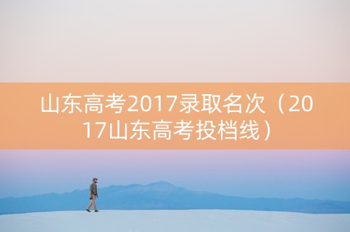 山东高考2017录取名次（2017山东高考投档线）