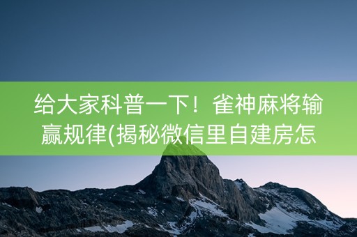给大家科普一下！雀神麻将输赢规律(揭秘微信里自建房怎么赢)