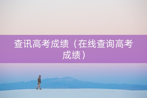查讯高考成绩（在线查询高考成绩）