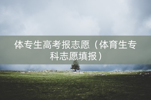 体专生高考报志愿（体育生专科志愿填报）