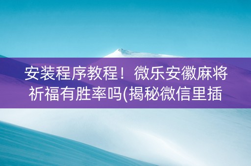 安装程序教程！微乐安徽麻将祈福有胜率吗(揭秘微信里插件下载)