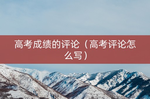 高考成绩的评论（高考评论怎么写）