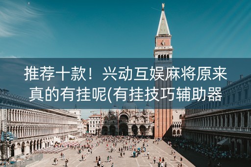 推荐十款！兴动互娱麻将原来真的有挂呢(有挂技巧辅助器)