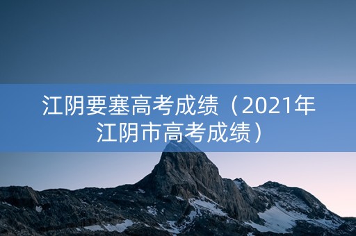 江阴要塞高考成绩（2021年江阴市高考成绩）