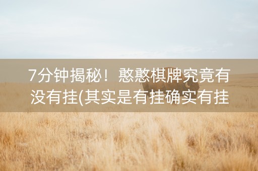 7分钟揭秘！憨憨棋牌究竟有没有挂(其实是有挂确实有挂)