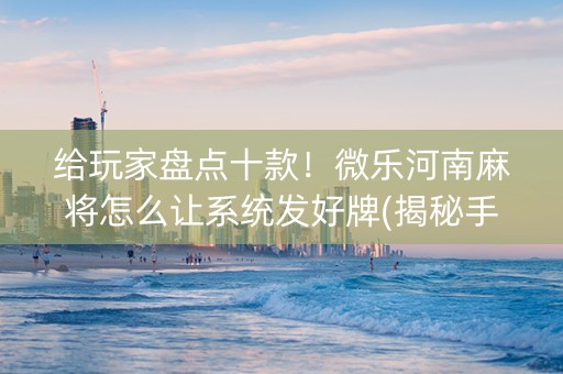 给玩家盘点十款！微乐河南麻将怎么让系统发好牌(揭秘手机上赢牌技巧)