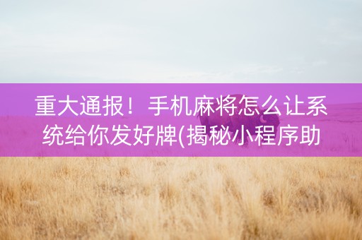 重大通报！手机麻将怎么让系统给你发好牌(揭秘小程序助赢神器购买)