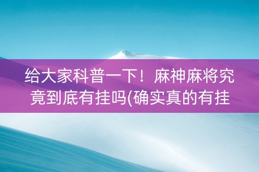 给大家科普一下！麻神麻将究竟到底有挂吗(确实真的有挂)
