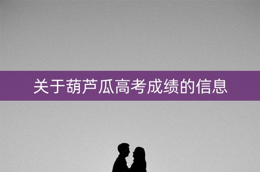 关于葫芦瓜高考成绩的信息