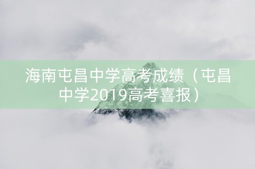 海南屯昌中学高考成绩（屯昌中学2019高考喜报）