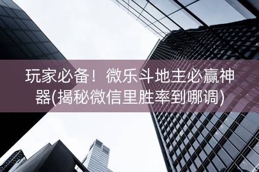 玩家必备！微乐斗地主必赢神器(揭秘微信里胜率到哪调)