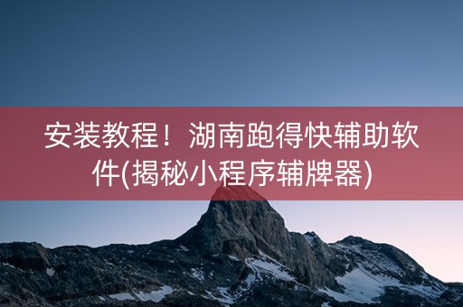 安装教程！湖南跑得快辅助软件(揭秘小程序辅牌器)