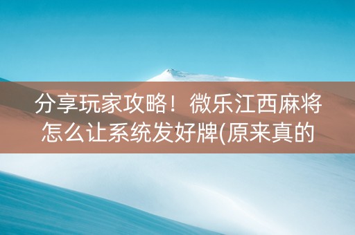 分享玩家攻略！微乐江西麻将怎么让系统发好牌(原来真的有挂)