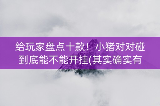 给玩家盘点十款！小猪对对碰到底能不能开挂(其实确实有挂)