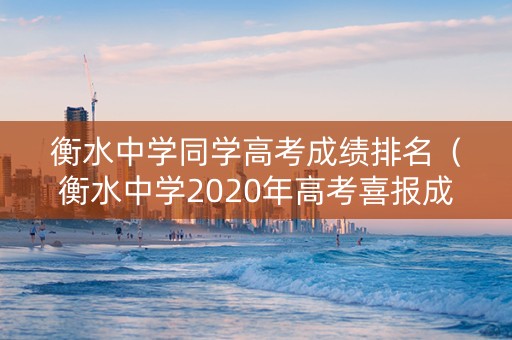 衡水中学同学高考成绩排名（衡水中学2020年高考喜报成绩）