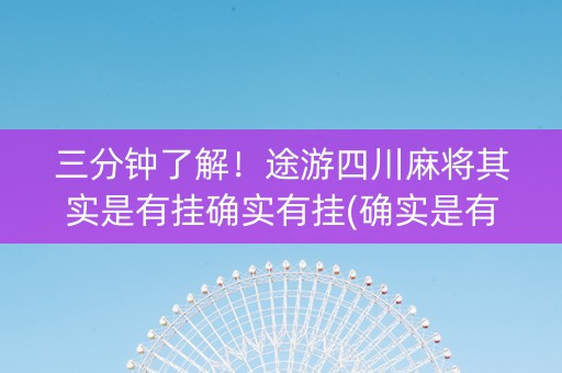 三分钟了解！途游四川麻将其实是有挂确实有挂(确实是有挂)