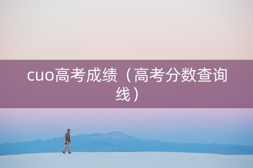 cuo高考成绩（高考分数查询线）