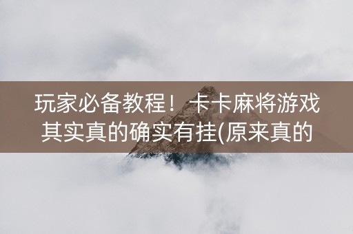 玩家必备教程！卡卡麻将游戏其实真的确实有挂(原来真的有挂)