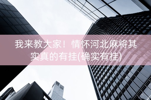 我来教大家！情怀河北麻将其实真的有挂(确实有挂)