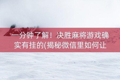 一分钟了解！决胜麻将游戏确实有挂的(揭秘微信里如何让牌变好)