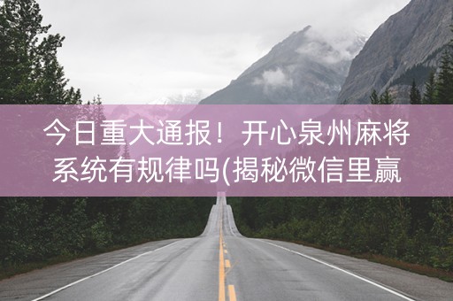 今日重大通报！开心泉州麻将系统有规律吗(揭秘微信里赢的秘诀)
