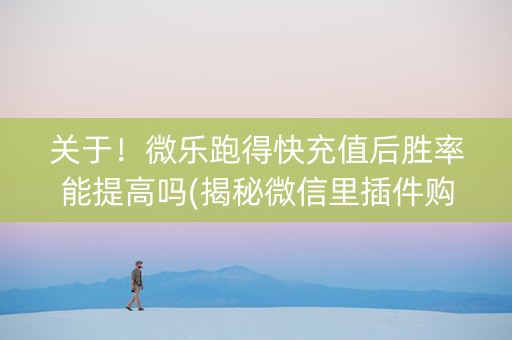 关于！微乐跑得快充值后胜率能提高吗(揭秘微信里插件购买)