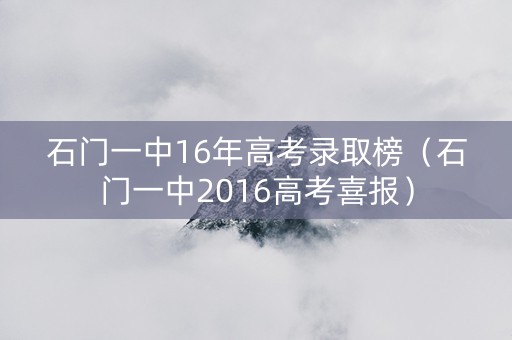 石门一中16年高考录取榜（石门一中2016高考喜报）