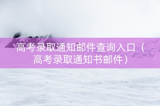 高考录取通知邮件查询入口（高考录取通知书邮件）