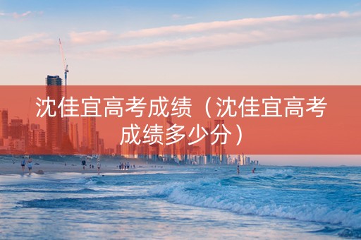 沈佳宜高考成绩（沈佳宜高考成绩多少分）