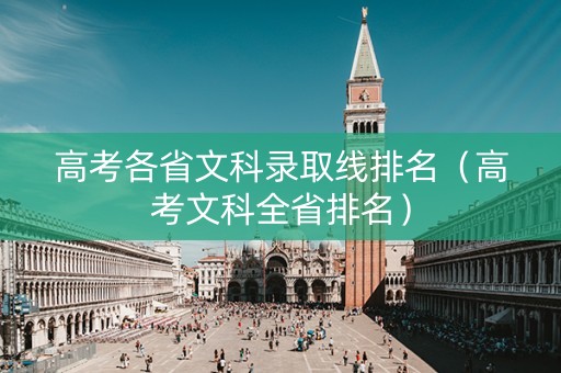 高考各省文科录取线排名（高考文科全省排名）