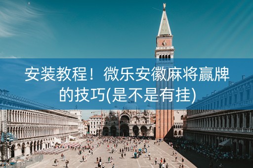安装教程！微乐安徽麻将赢牌的技巧(是不是有挂)