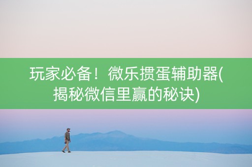 玩家必备！微乐掼蛋辅助器(揭秘微信里赢的秘诀)