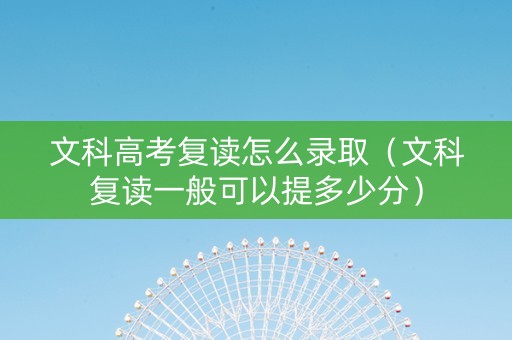 文科高考复读怎么录取（文科复读一般可以提多少分）