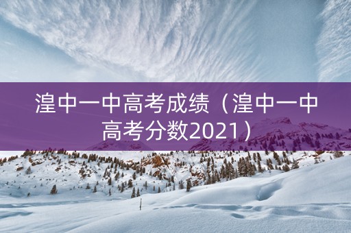 湟中一中高考成绩（湟中一中高考分数2021）