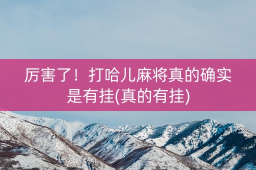 厉害了！打哈儿麻将真的确实是有挂(真的有挂)