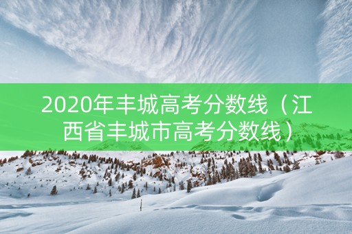 2020年丰城高考分数线（江西省丰城市高考分数线）