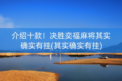介绍十款！决胜奕福麻将其实确实有挂(其实确实有挂)