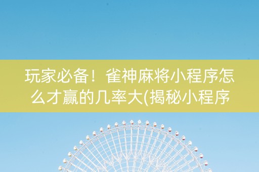 玩家必备！雀神麻将小程序怎么才赢的几率大(揭秘小程序输赢规律)