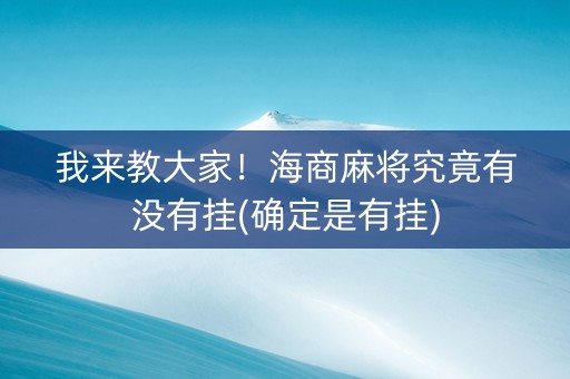 我来教大家！海商麻将究竟有没有挂(确定是有挂)
