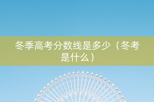 冬季高考分数线是多少（冬考是什么）