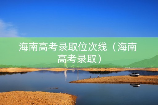 海南高考录取位次线（海南 高考录取）
