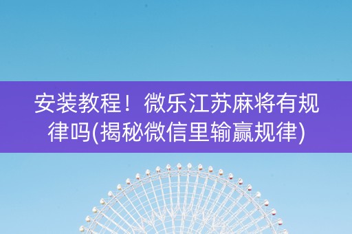 安装教程！微乐江苏麻将有规律吗(揭秘微信里输赢规律)