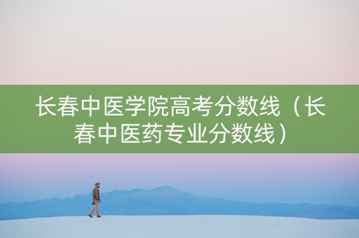 长春中医学院高考分数线（长春中医药专业分数线）