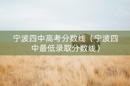 宁波四中高考分数线（宁波四中最低录取分数线）