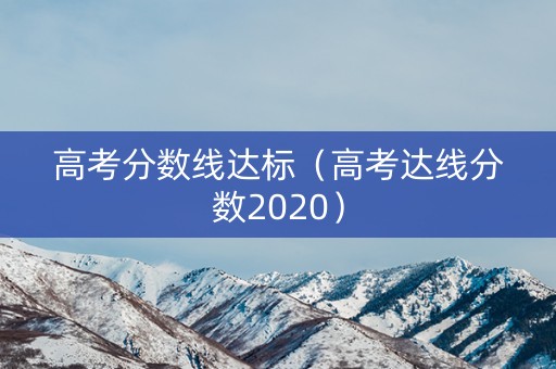高考分数线达标（高考达线分数2020）