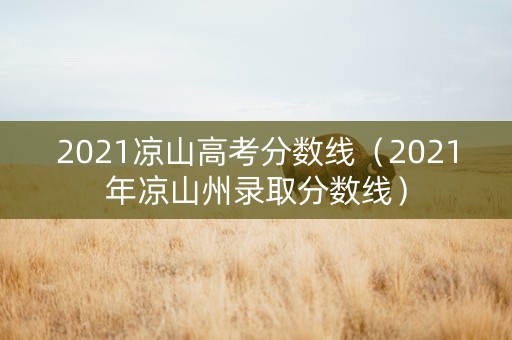 2021凉山高考分数线（2021年凉山州录取分数线）