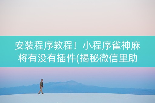 安装程序教程！小程序雀神麻将有没有插件(揭秘微信里助赢神器购买)